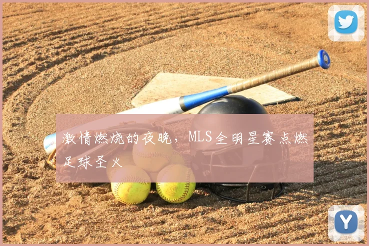激情燃烧的夜晚，MLS全明星赛点燃足球圣火