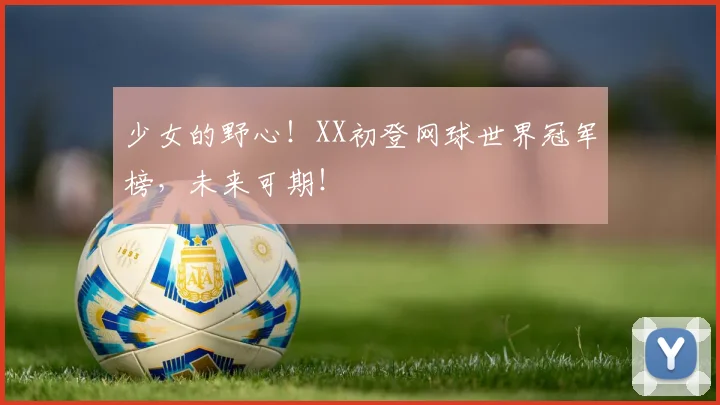 少女的野心!XX初登网球世界冠军榜,未来可期!