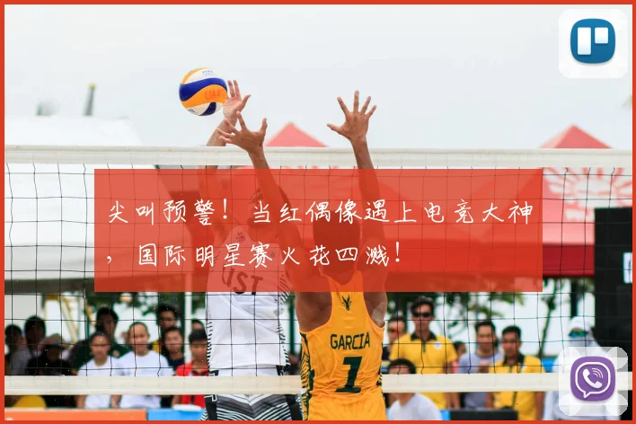 尖叫预警！当红偶像遇上电竞大神，国际明星赛火花四溅！