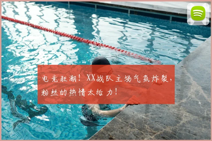 电竞狂潮!XX战队主场气氛炸裂,粉丝的热情太给力!