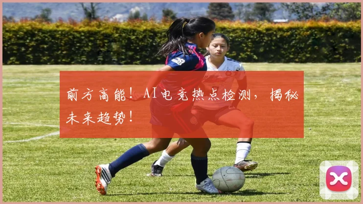 前方高能！AI电竞热点检测，揭秘未来趋势！