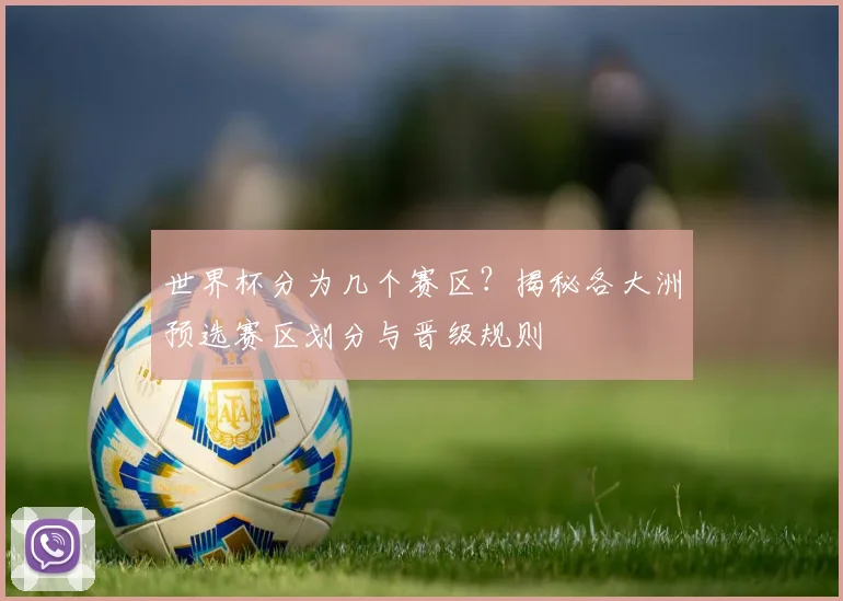 世界杯分为几个赛区？揭秘各大洲预选赛区划分与晋级规则