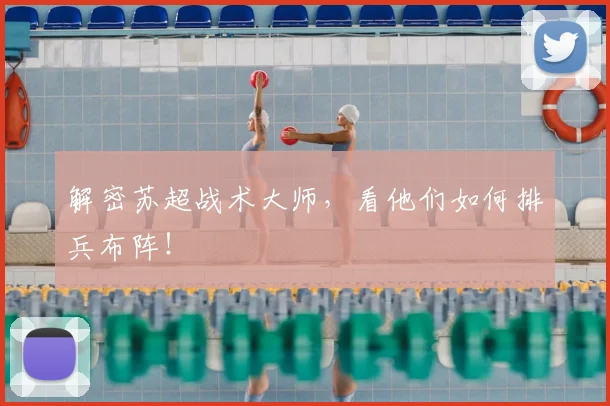 解密苏超战术大师,看他们如何排兵布阵!