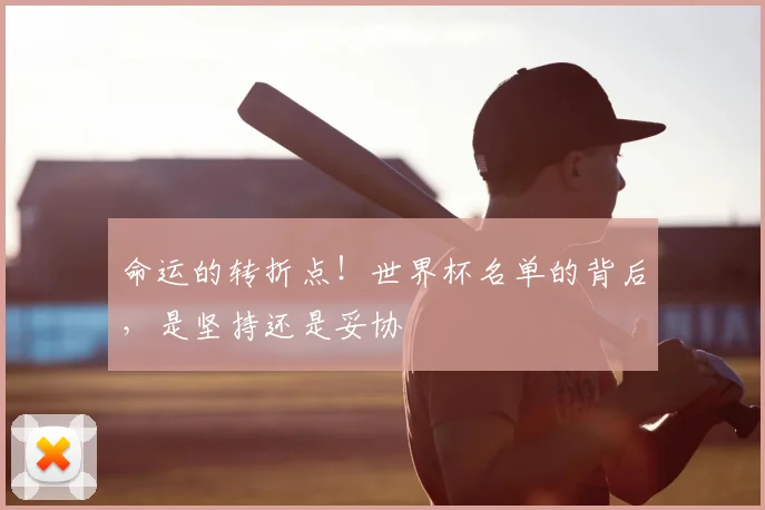 命运的转折点！世界杯名单的背后，是坚持还是妥协