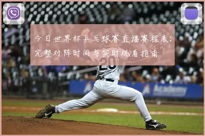 今日世界杯乒乓球赛直播赛程表:完整对阵时间与实时观看指南