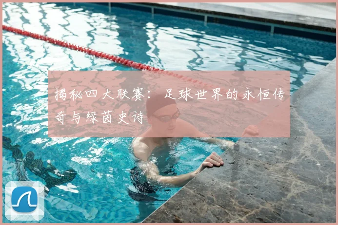 揭秘四大联赛:足球世界的永恒传奇与绿茵史诗