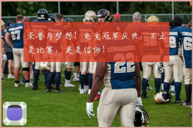 荣誉与梦想！电竞冠军庆典，不止是比赛，更是信仰！