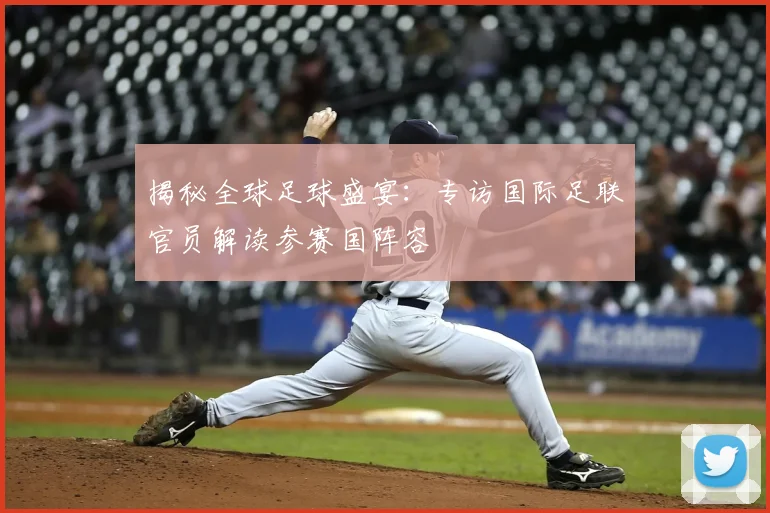 揭秘全球足球盛宴:专访国际足联官员解读参赛国阵容